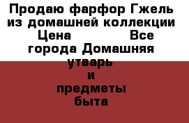 Продаю фарфор Гжель из домашней коллекции › Цена ­ 30 000 - Все города Домашняя утварь и предметы быта » Посуда и кухонные принадлежности   . Адыгея респ.